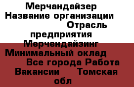 Мерчандайзер › Название организации ­ Team PRO 24 › Отрасль предприятия ­ Мерчендайзинг › Минимальный оклад ­ 30 000 - Все города Работа » Вакансии   . Томская обл.